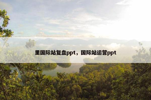 里国际站复盘ppt，国际站运营ppt