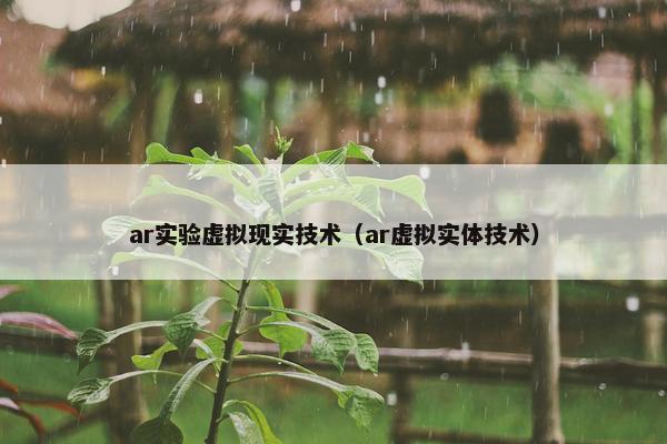 ar实验虚拟现实技术（ar虚拟实体技术）