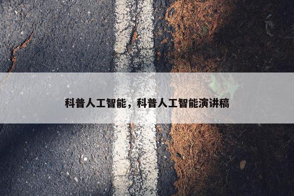 科普人工智能，科普人工智能演讲稿
