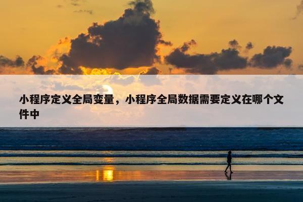 小程序定义全局变量，小程序全局数据需要定义在哪个文件中