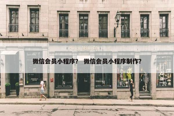 微信会员小程序？ 微信会员小程序制作？