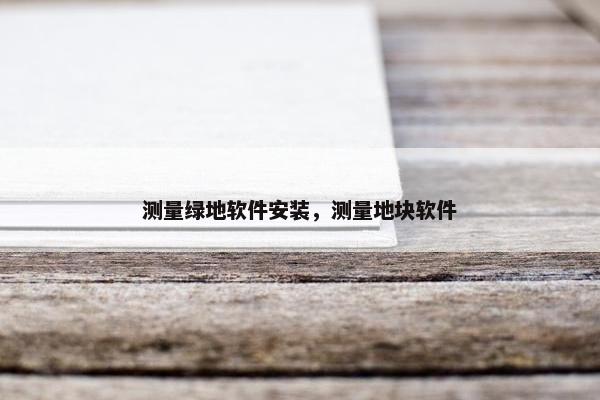 测量绿地软件安装，测量地块软件