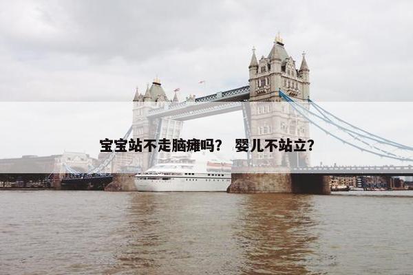 宝宝站不走脑瘫吗？ 婴儿不站立？