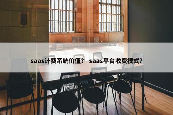 saas计费系统价值？ saas平台收费模式？
