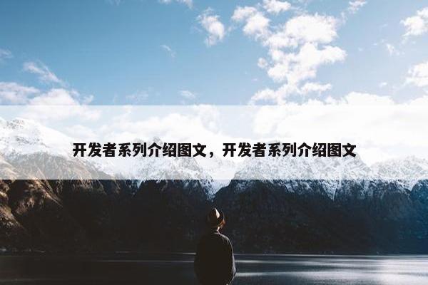 开发者系列介绍图文，开发者系列介绍图文