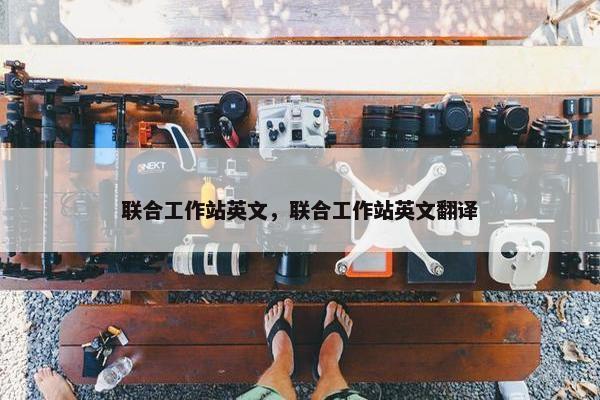 联合工作站英文，联合工作站英文翻译