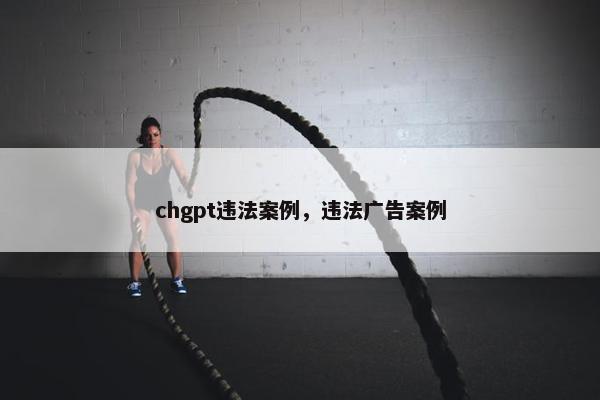 chgpt违法案例，违法广告案例