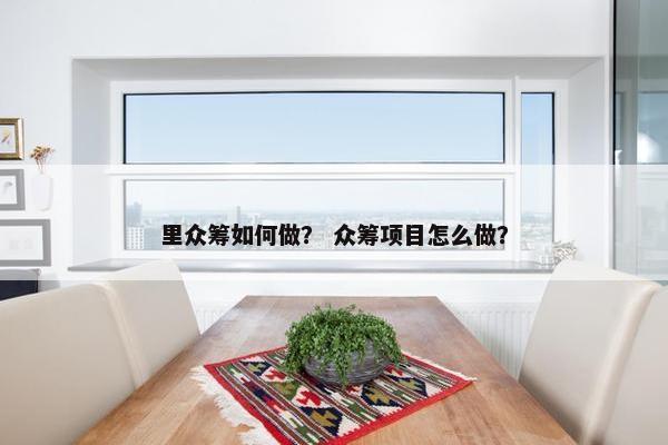 里众筹如何做？ 众筹项目怎么做？