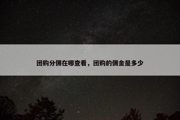 团购分佣在哪查看，团购的佣金是多少