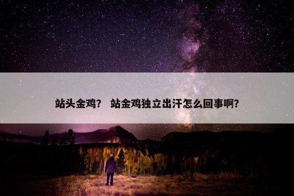站头金鸡？ 站金鸡独立出汗怎么回事啊？