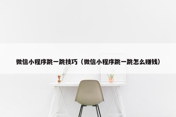 微信小程序跳一跳技巧（微信小程序跳一跳怎么赚钱）