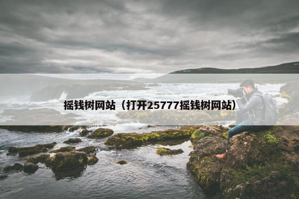 摇钱树网站（打开25777摇钱树网站）