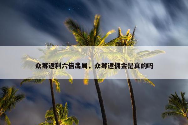 众筹返利六倍出局，众筹返佣金是真的吗