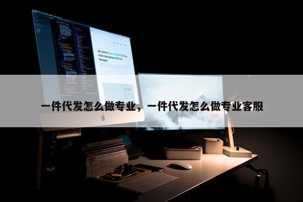 一件代发怎么做专业，一件代发怎么做专业客服