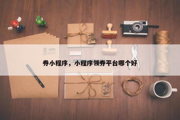 券小程序，小程序领券平台哪个好