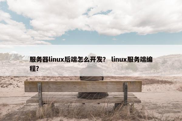 服务器linux后端怎么开发？ linux服务端编程？
