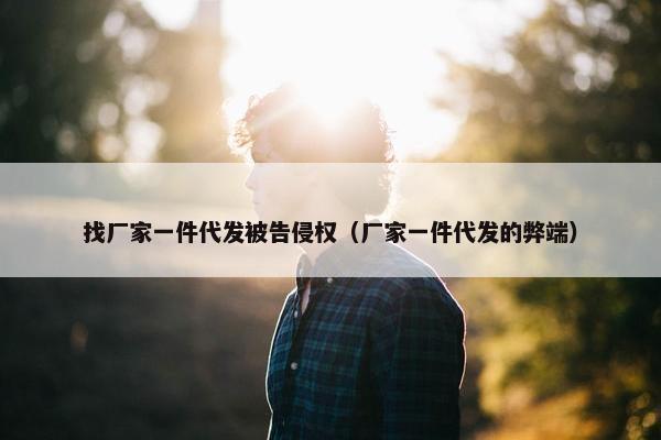 找厂家一件代发被告侵权（厂家一件代发的弊端）