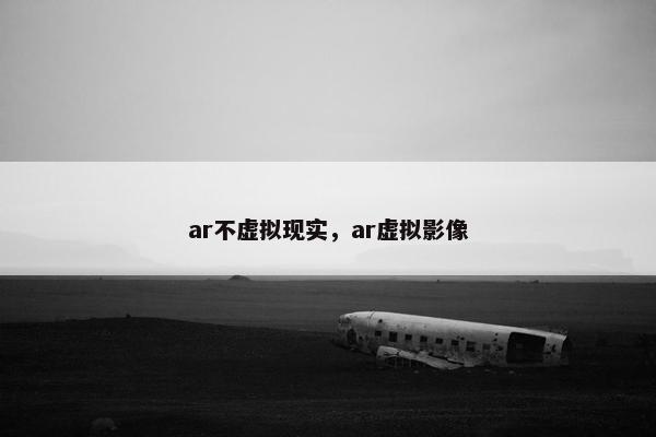 ar不虚拟现实，ar虚拟影像