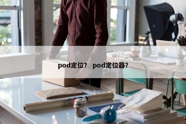 pod定位？ pod定位器？