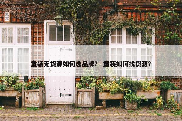 童装无货源如何选品牌？ 童装如何找货源？