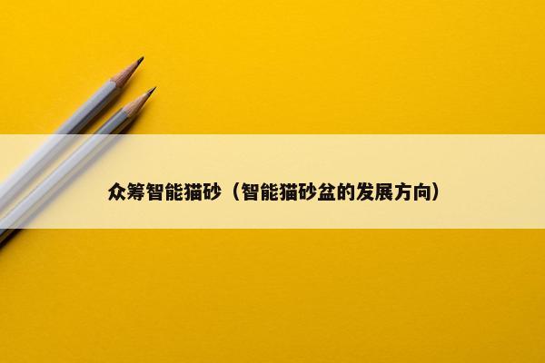 众筹智能猫砂（智能猫砂盆的发展方向）