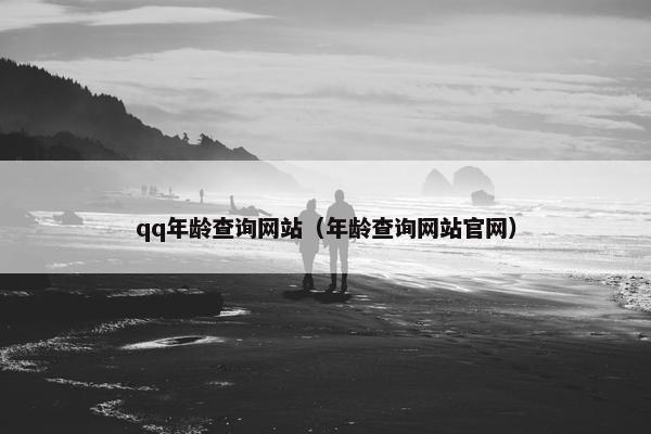 qq年龄查询网站（年龄查询网站官网）