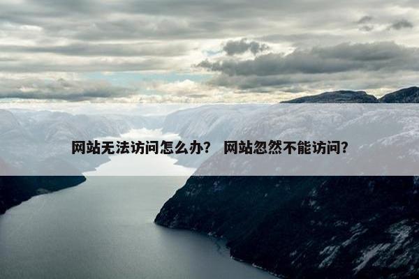 网站无法访问怎么办？ 网站忽然不能访问？
