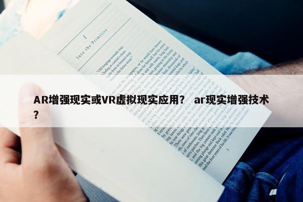 AR增强现实或VR虚拟现实应用？ ar现实增强技术？