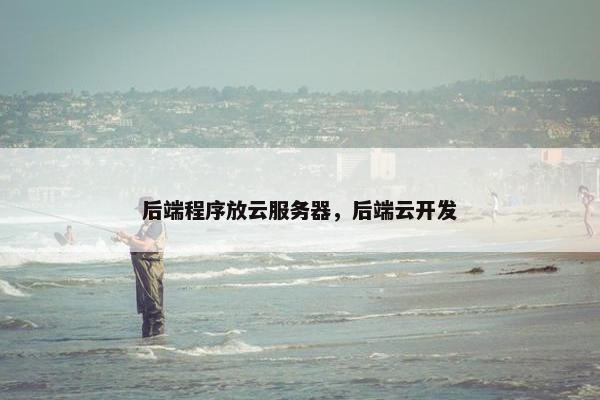 后端程序放云服务器，后端云开发