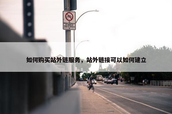 如何购买站外链服务，站外链接可以如何建立