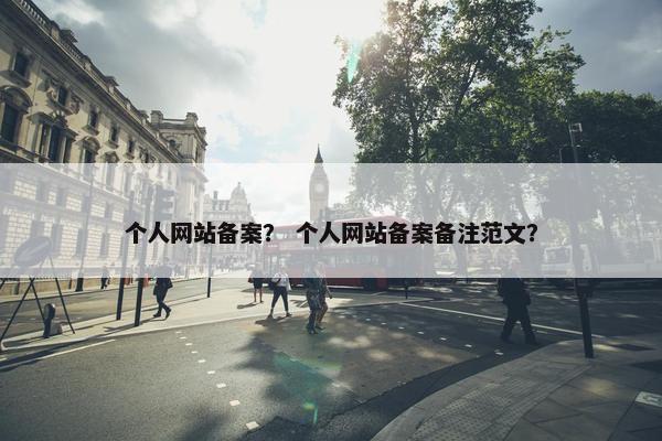 个人网站备案？ 个人网站备案备注范文？