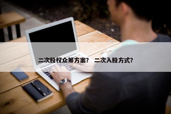 二次股权众筹方案？ 二次入股方式？