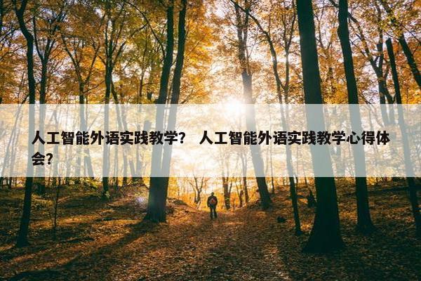 人工智能外语实践教学？ 人工智能外语实践教学心得体会？