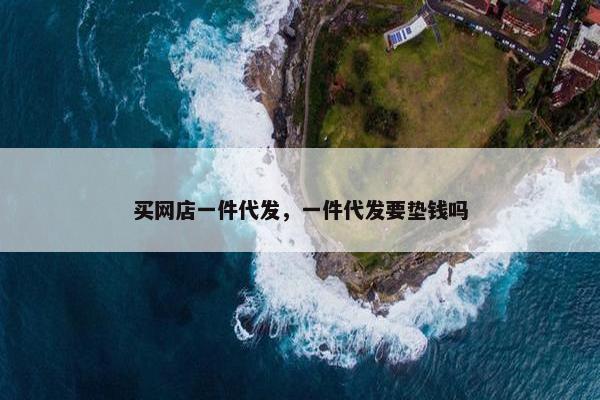 买网店一件代发，一件代发要垫钱吗