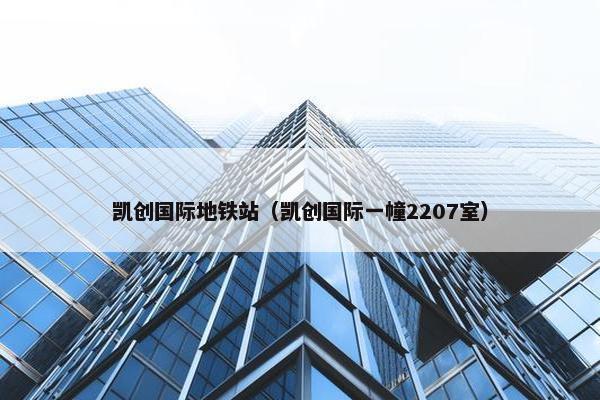 凯创国际地铁站（凯创国际一幢2207室）