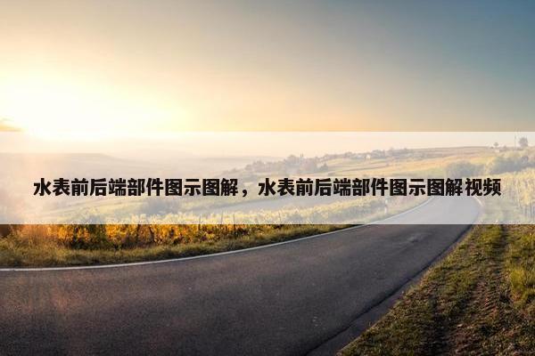 水表前后端部件图示图解，水表前后端部件图示图解视频