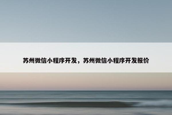 苏州微信小程序开发，苏州微信小程序开发报价