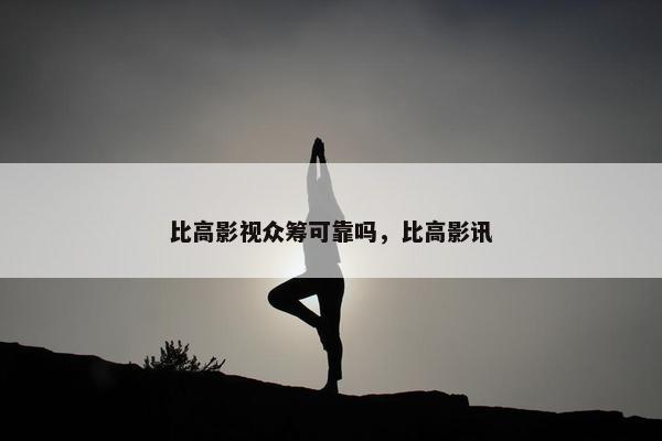 比高影视众筹可靠吗，比高影讯
