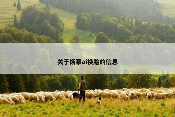 关于扬幂ai换脸的信息