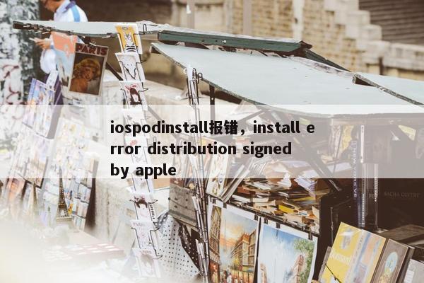 iospodinstall报错，install error distribution signed by apple