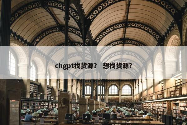 chgpt找货源？ 想找货源？
