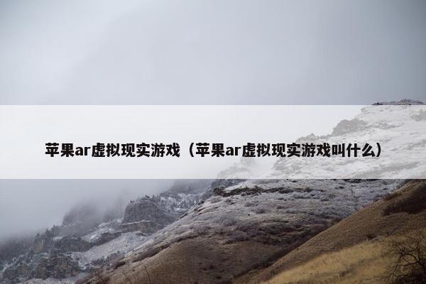 苹果ar虚拟现实游戏（苹果ar虚拟现实游戏叫什么）