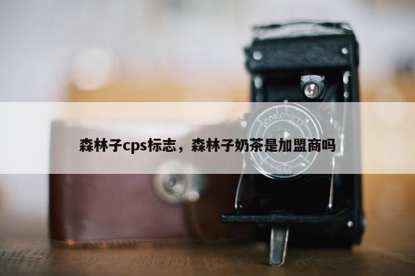 森林子cps标志，森林子奶茶是加盟商吗