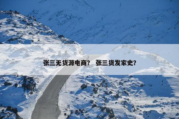 张三无货源电商？ 张三货发家史？