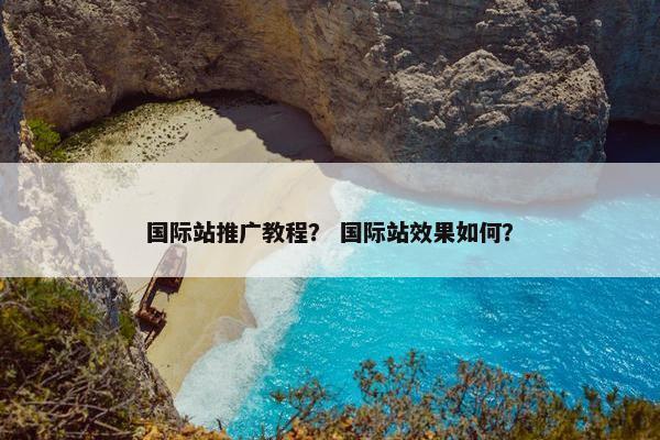 国际站推广教程？ 国际站效果如何？