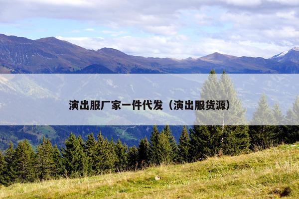 演出服厂家一件代发（演出服货源）