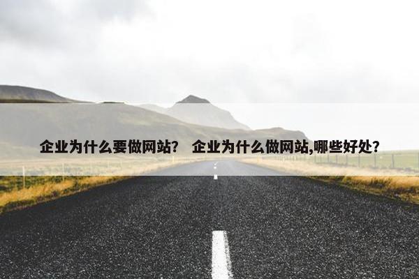 企业为什么要做网站？ 企业为什么做网站,哪些好处？