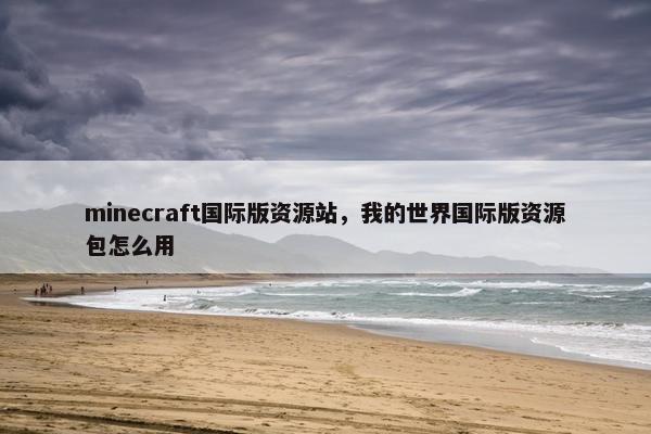 minecraft国际版资源站，我的世界国际版资源包怎么用