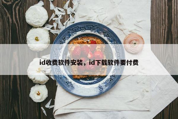 id收费软件安装，id下载软件要付费