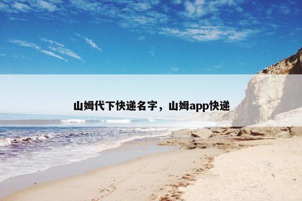 山姆代下快递名字，山姆app快递